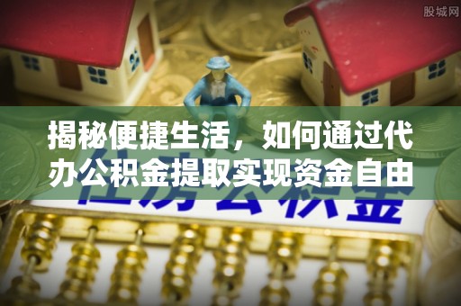 道县揭秘便捷生活，如何通过代办公积金提取实现资金自由