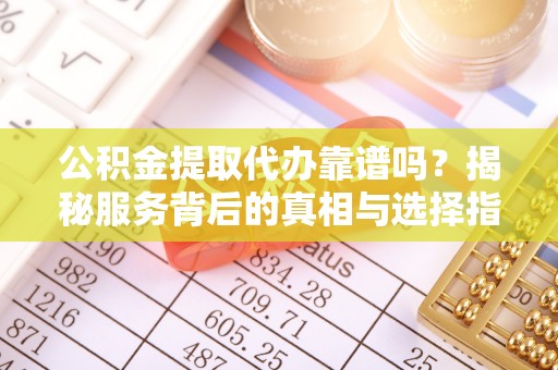 道县公积金提取代办靠谱吗？揭秘服务背后的真相与选择指南