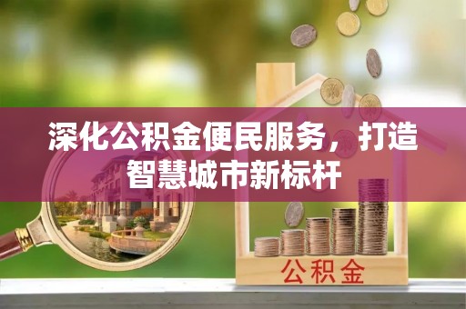 道县深化公积金便民服务，打造智慧城市新标杆