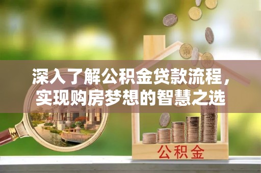 道县深入了解公积金贷款流程，实现购房梦想的智慧之选