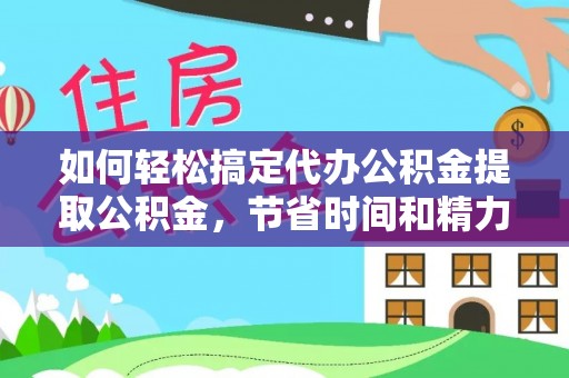 道县如何轻松搞定代办公积金提取公积金，节省时间和精力的秘密武器