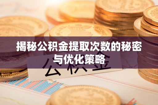 道县揭秘公积金提取次数的秘密与优化策略
