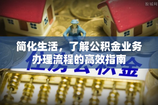 道县简化生活，了解公积金业务办理流程的高效指南