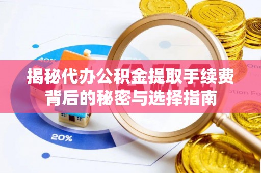 道县揭秘代办公积金提取手续费背后的秘密与选择指南