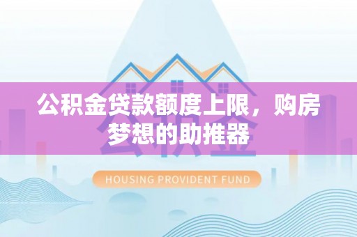 道县公积金贷款额度上限，购房梦想的助推器