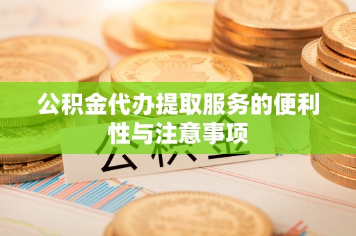 道县公积金代办提取服务的便利性与注意事项