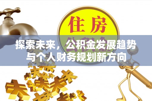 道县探索未来，公积金发展趋势与个人财务规划新方向