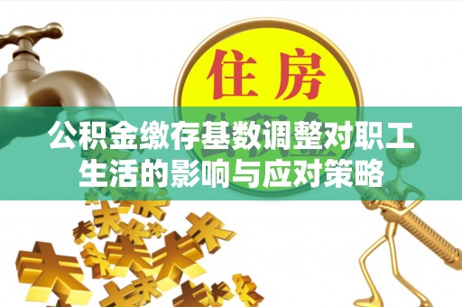 道县公积金缴存基数调整对职工生活的影响与应对策略