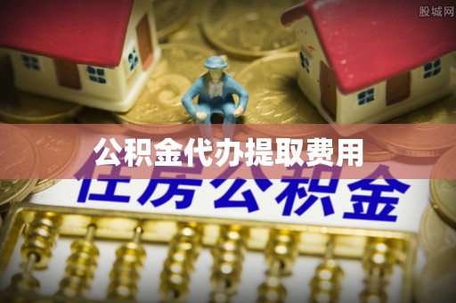 道县公积金代办提取费用
