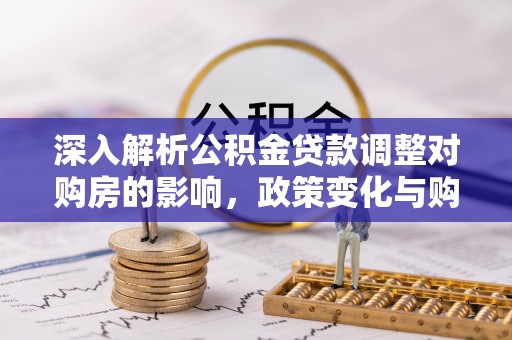 道县深入解析公积金贷款调整对购房的影响，政策变化与购房者选择