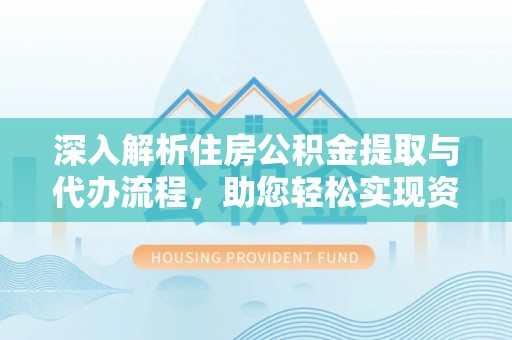 道县深入解析住房公积金提取与代办流程，助您轻松实现资金利用最大化