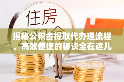 道县揭秘公积金提取代办理流程，高效便捷的秘诀全在这儿