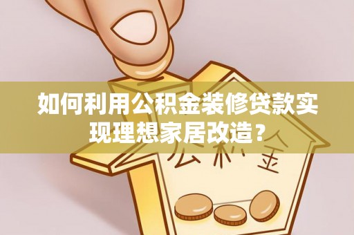 道县如何利用公积金装修贷款实现理想家居改造？