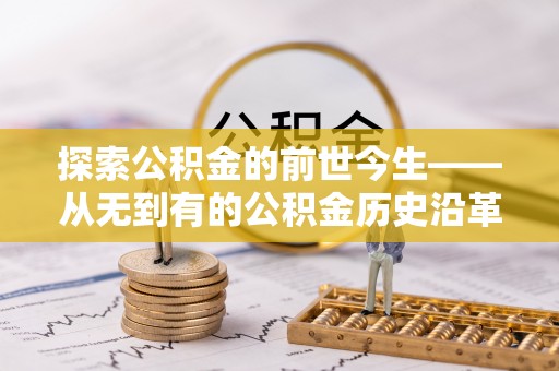 道县探索公积金的前世今生——从无到有的公积金历史沿革