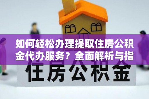 道县如何轻松办理提取住房公积金代办服务？全面解析与指南