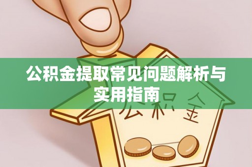 道县公积金提取常见问题解析与实用指南