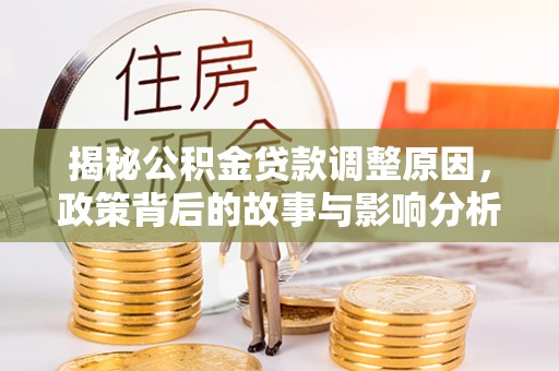 道县揭秘公积金贷款调整原因，政策背后的故事与影响分析