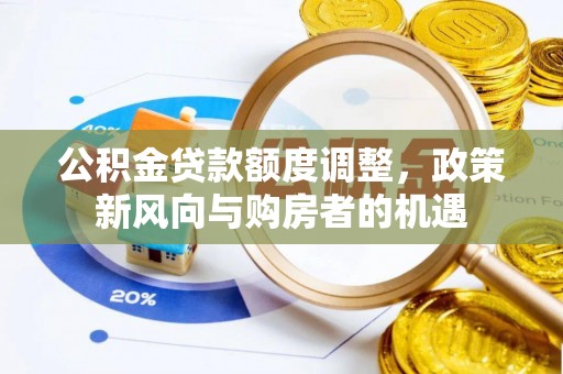 道县公积金贷款额度调整，政策新风向与购房者的机遇