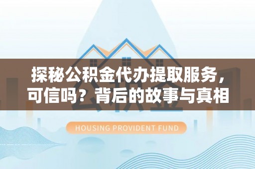 道县探秘公积金代办提取服务，可信吗？背后的故事与真相