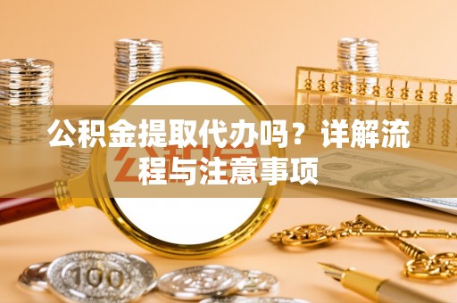 道县公积金提取代办吗？详解流程与注意事项