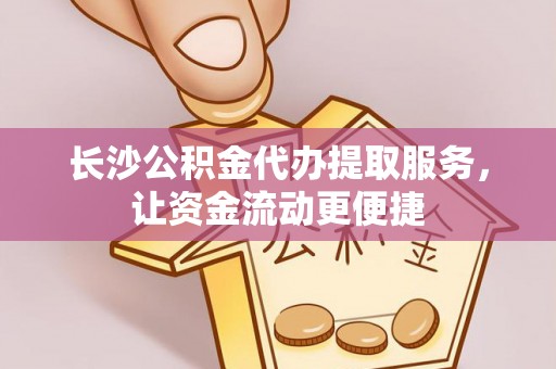 道县长沙公积金代办提取服务，让资金流动更便捷