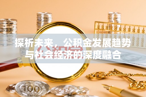 道县探析未来，公积金发展趋势与社会经济的深度融合