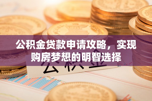 道县公积金贷款申请攻略，实现购房梦想的明智选择