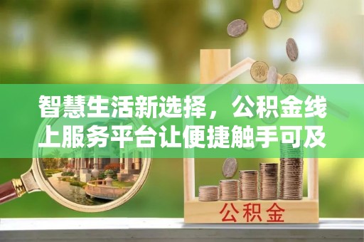 道县智慧生活新选择，公积金线上服务平台让便捷触手可及