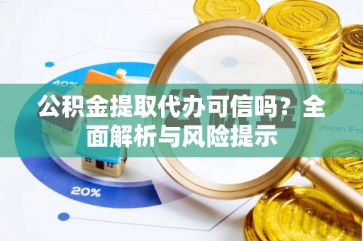 道县公积金提取代办可信吗？全面解析与风险提示