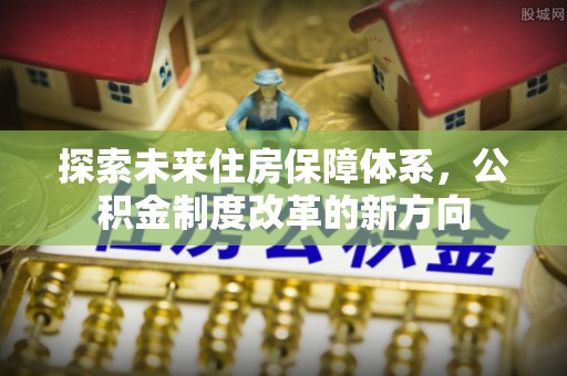 道县探索未来住房保障体系，公积金制度改革的新方向