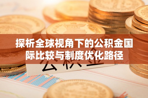 道县探析全球视角下的公积金国际比较与制度优化路径