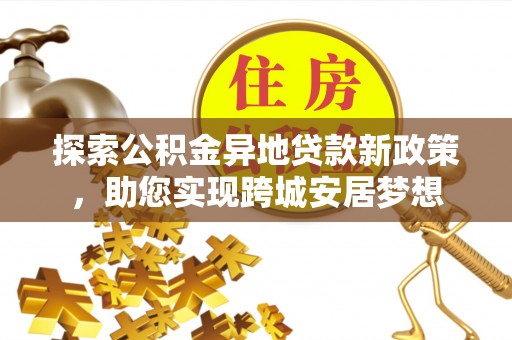 道县探索公积金异地贷款新政策，助您实现跨城安居梦想