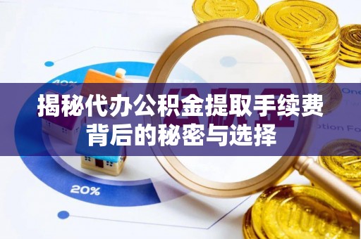 道县揭秘代办公积金提取手续费背后的秘密与选择