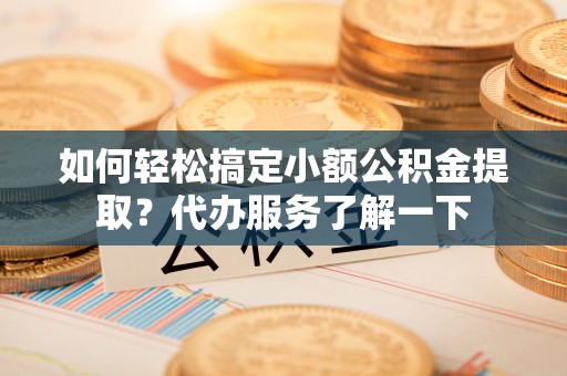 道县如何轻松搞定小额公积金提取？代办服务了解一下
