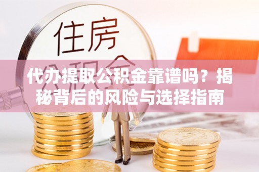 道县代办提取公积金靠谱吗？揭秘背后的风险与选择指南