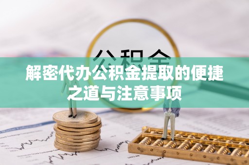 道县解密代办公积金提取的便捷之道与注意事项