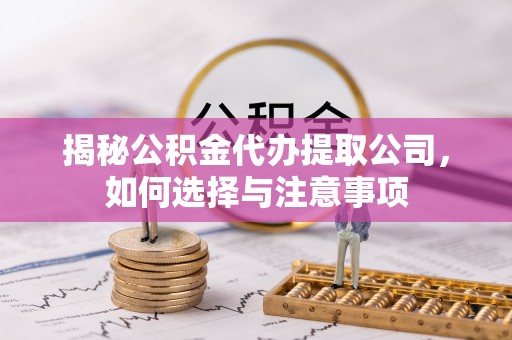 道县揭秘公积金代办提取公司，如何选择与注意事项