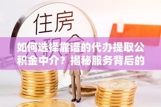 道县如何选择靠谱的代办提取公积金中介？揭秘服务背后的真相