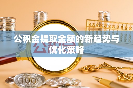 道县公积金提取金额的新趋势与优化策略