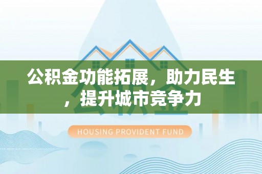 道县公积金功能拓展，助力民生，提升城市竞争力