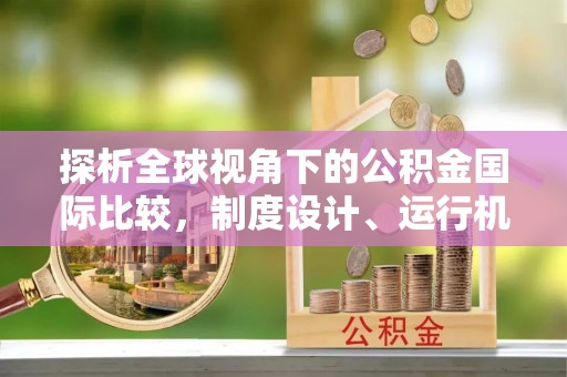道县探析全球视角下的公积金国际比较，制度设计、运行机制与未来趋势