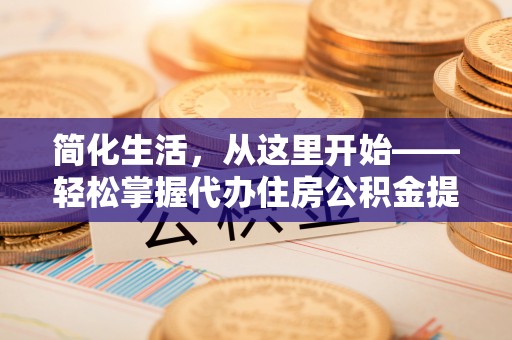 道县简化生活，从这里开始——轻松掌握代办住房公积金提取全流程