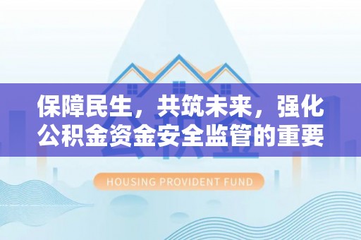 道县保障民生，共筑未来，强化公积金资金安全监管的重要性