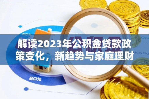 道县解读2023年公积金贷款政策变化，新趋势与家庭理财规划