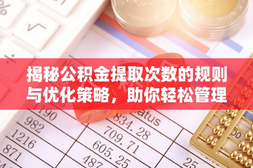 道县揭秘公积金提取次数的规则与优化策略，助你轻松管理财务