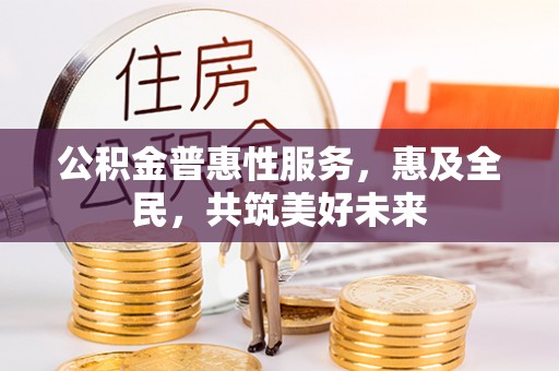 道县公积金普惠性服务，惠及全民，共筑美好未来
