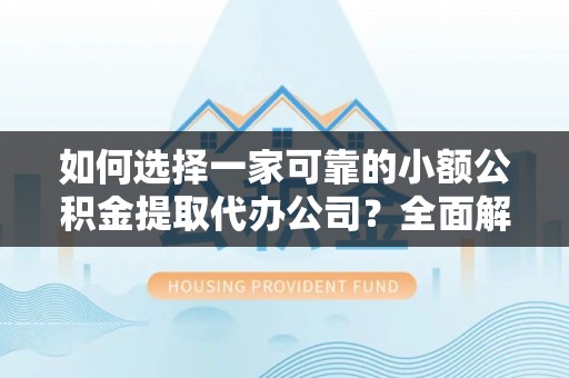 道县如何选择一家可靠的小额公积金提取代办公司？全面解析与指南