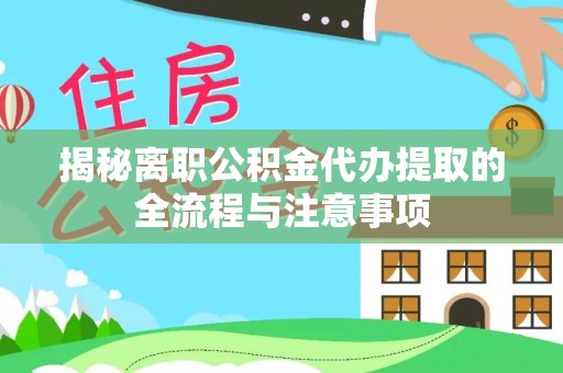 道县揭秘离职公积金代办提取的全流程与注意事项