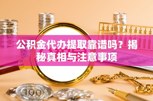 道县公积金代办提取靠谱吗？揭秘真相与注意事项