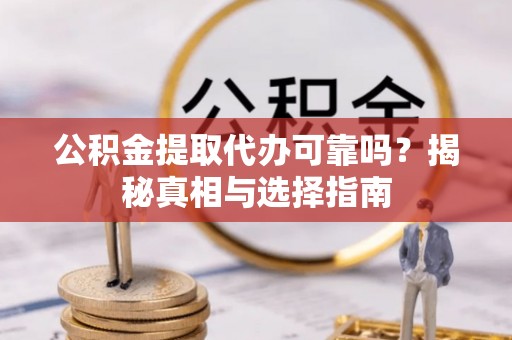道县公积金提取代办可靠吗？揭秘真相与选择指南